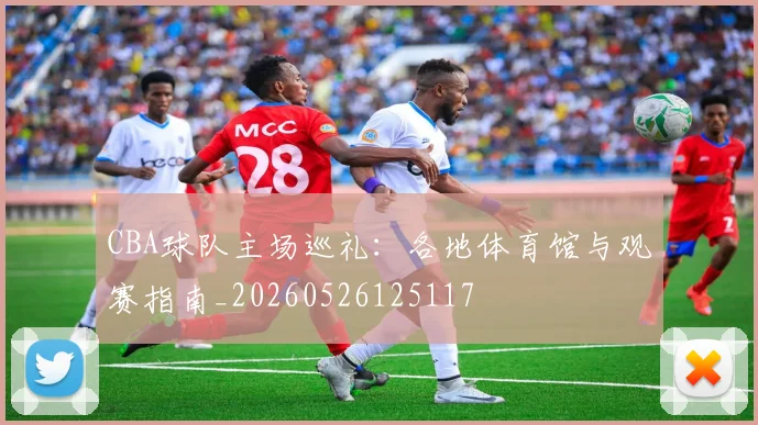 CBA球队主场巡礼:各地体育馆与观赛指南_20260526125117